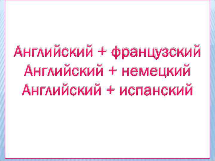 Английский + французский Английский + немецкий Английский + испанский 
