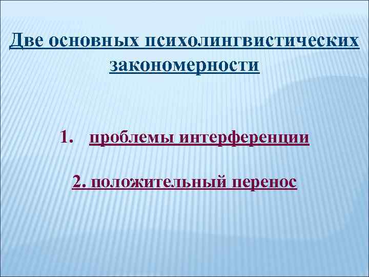 Две основных психолингвистических закономерности 1. проблемы интерференции 2. положительный перенос 