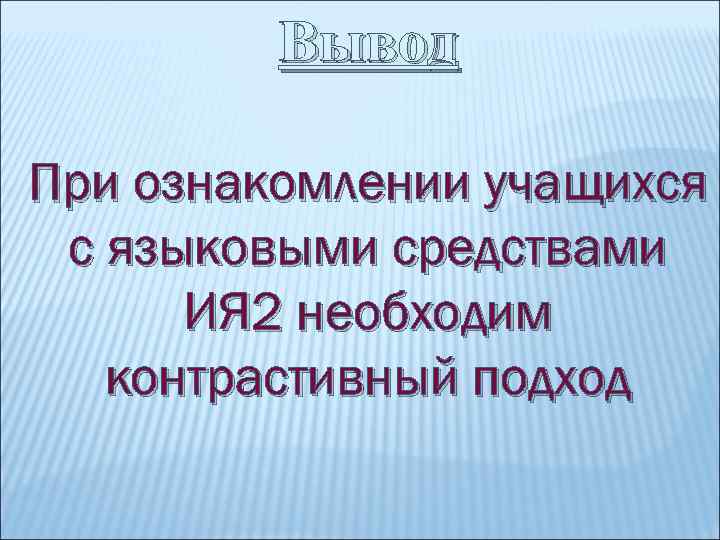 Вывод При ознакомлении учащихся с языковыми средствами ИЯ 2 необходим контрастивный подход 