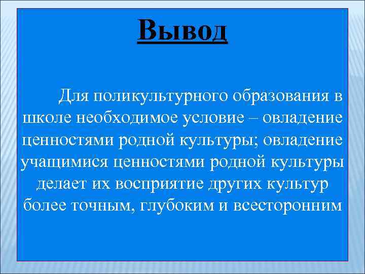 Вывод Для поликультурного образования в школе необходимое условие – овладение ценностями родной культуры; овладение