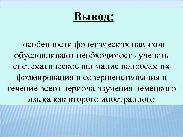 Вывод: особенности фонетических навыков обусловливают необходимость уделять систематическое внимание вопросам их формирования и совершенствования