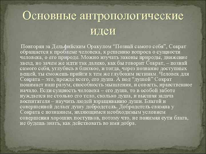Основные антропологические идеи Повторяя за Дельфийским Оракулом “Познай самого себя”, Сократ обращается к проблеме