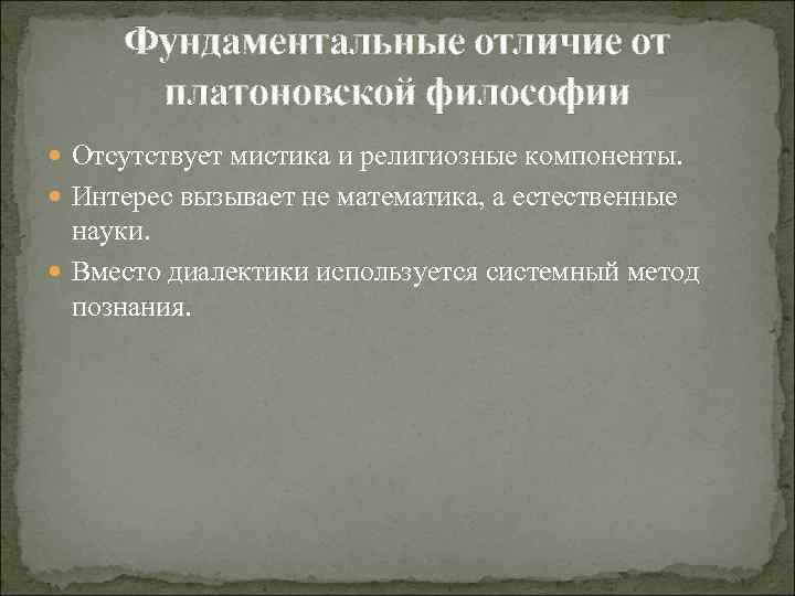 Фундаментальные отличие от платоновской философии Отсутствует мистика и религиозные компоненты. Интерес вызывает не математика,