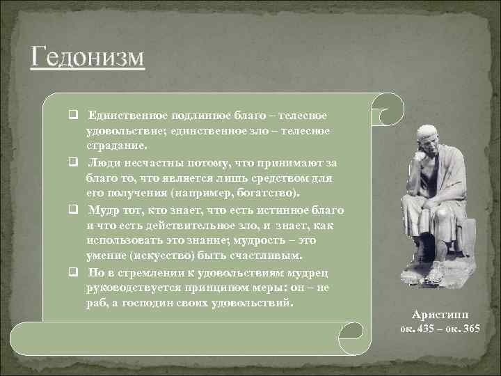 Гедонизм q Единственное подлинное благо – телесное удовольствие; единственное зло – телесное страдание. q