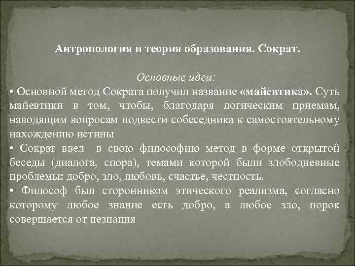 Антропология и теория образования. Сократ. Основные идеи: • Основной метод Сократа получил название «майевтика»