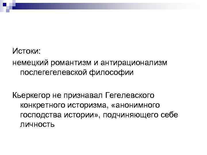 Истоки: немецкий романтизм и антирационализм послегегелевской философии Кьеркегор не признавал Гегелевского конкретного историзма, «анонимного