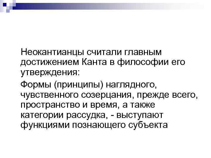 Неокантианцы считали главным достижением Канта в философии его утверждения: Формы (принципы) наглядного, чувственного созерцания,