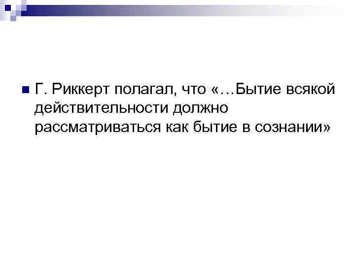 n Г. Риккерт полагал, что «…Бытие всякой действительности должно рассматриваться как бытие в сознании»