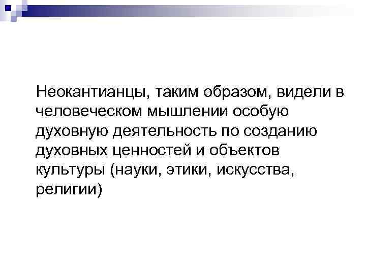 Неокантианцы, таким образом, видели в человеческом мышлении особую духовную деятельность по созданию духовных ценностей