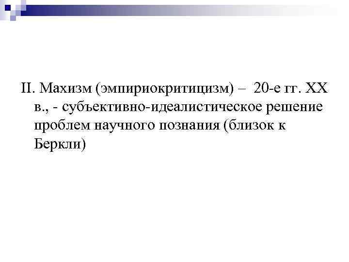 II. Махизм (эмпириокритицизм) – 20 -е гг. XX в. , - субъективно-идеалистическое решение проблем