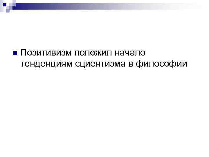 n Позитивизм положил начало тенденциям сциентизма в философии 