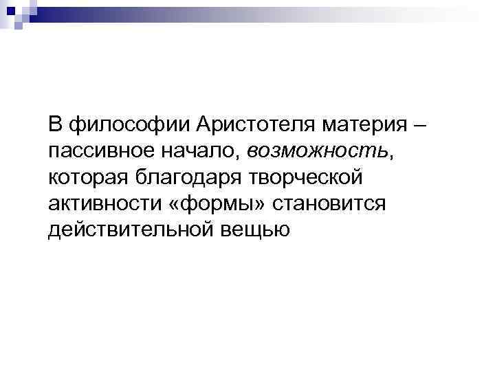 В философии Аристотеля материя – пассивное начало, возможность, которая благодаря творческой активности «формы» становится