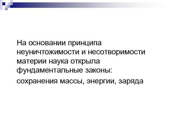 На основании принципа неуничтожимости и несотворимости материи наука открыла фундаментальные законы: сохранения массы, энергии,