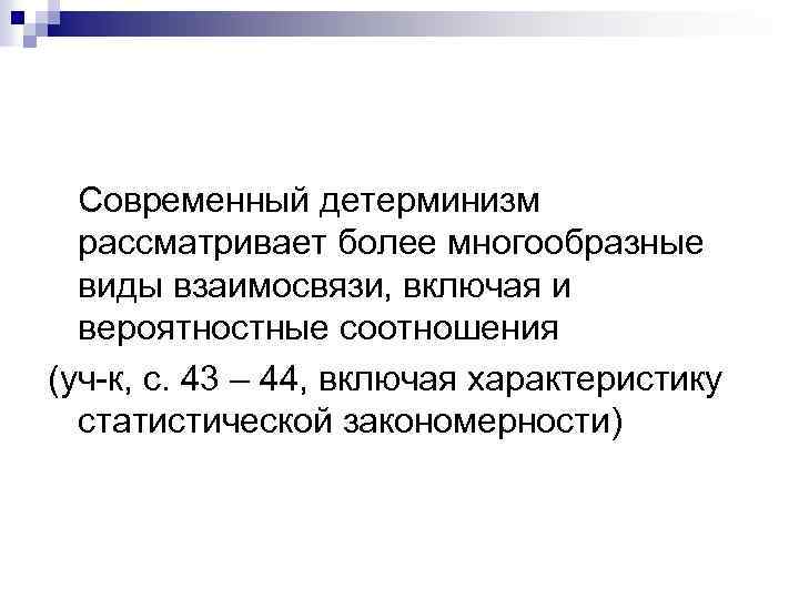 Современный детерминизм рассматривает более многообразные виды взаимосвязи, включая и вероятностные соотношения (уч-к, с. 43