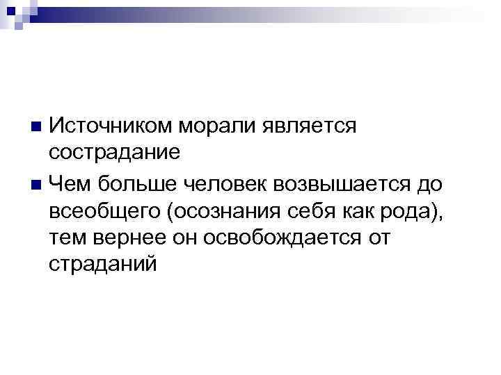 Источником морали является сострадание n Чем больше человек возвышается до всеобщего (осознания себя как