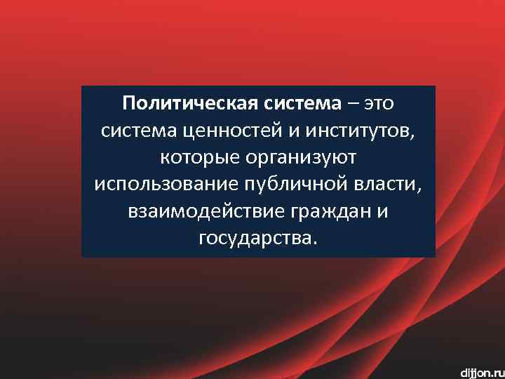 Политическая система – это система ценностей и институтов, которые организуют использование публичной власти, взаимодействие