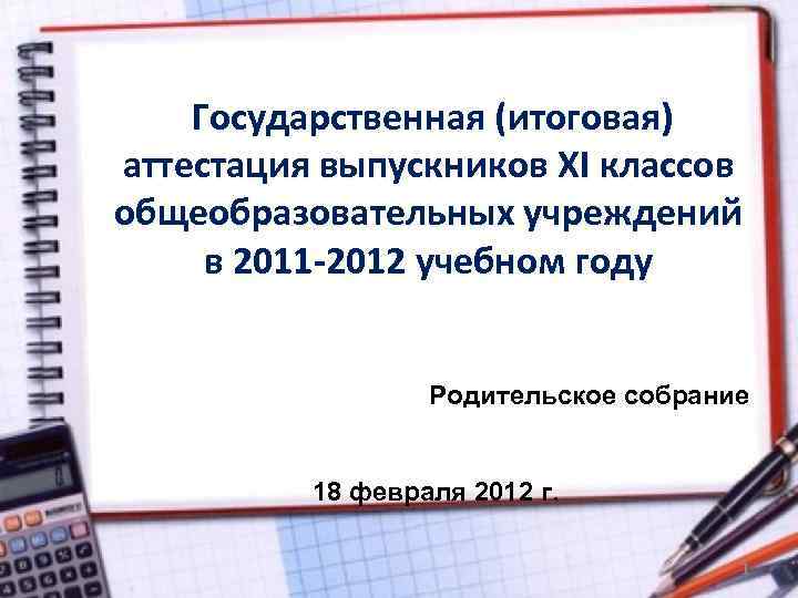 Государственная (итоговая) аттестация выпускников XI классов общеобразовательных учреждений в 2011 -2012 учебном году Родительское