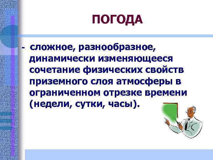 ПОГОДА - сложное, разнообразное, динамически изменяющееся сочетание физических свойств приземного слоя атмосферы в ограниченном