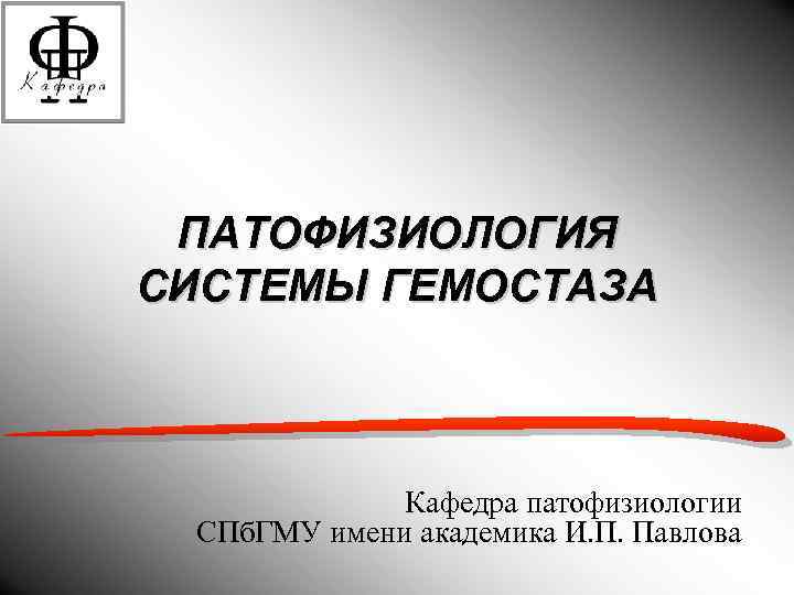 ПАТОФИЗИОЛОГИЯ СИСТЕМЫ ГЕМОСТАЗА Кафедра патофизиологии СПб. ГМУ имени академика И. П. Павлова 