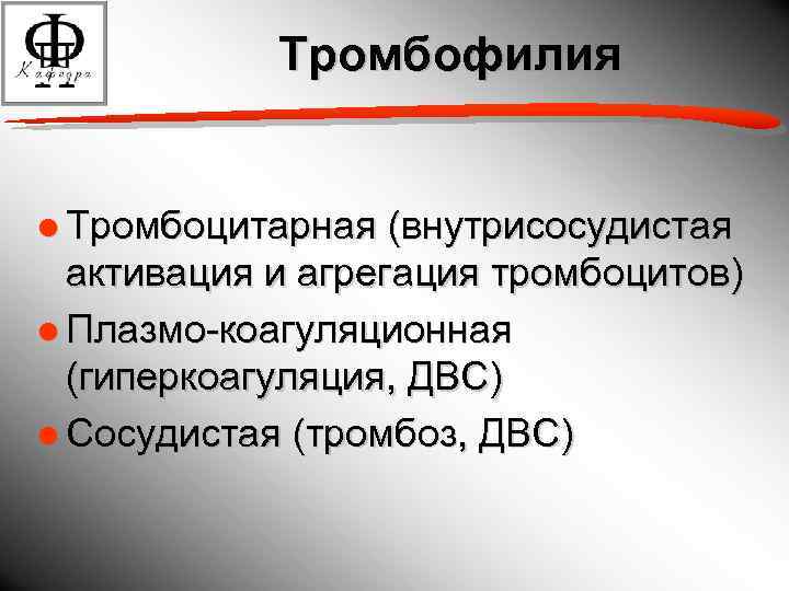 Тромбофилия ● Тромбоцитарная (внутрисосудистая активация и агрегация тромбоцитов) ● Плазмо-коагуляционная (гиперкоагуляция, ДВС) ● Сосудистая