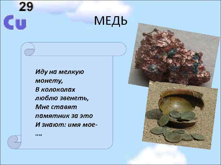 МЕДЬ Иду на мелкую монету, В колоколах люблю звенеть, Мне ставят памятник за это