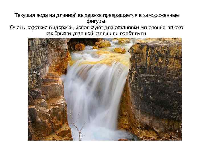 Текущая вода на длинной выдержке превращается в замороженные фигуры. Очень короткие выдержки, используют для