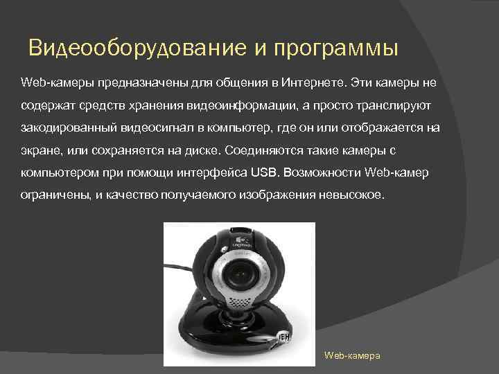 Видеооборудование и программы Web-камеры предназначены для общения в Интернете. Эти камеры не содержат средств