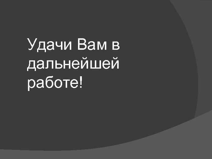 Удачи Вам в дальнейшей работе! 