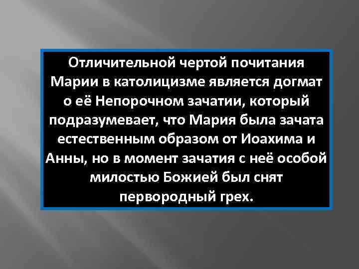 Отличительной чертой почитания Марии в католицизме является догмат о её Непорочном зачатии, который подразумевает,