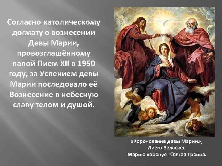 Согласно католическому догмату о вознесении Девы Марии, провозглашённому папой Пием XII в 1950 году,