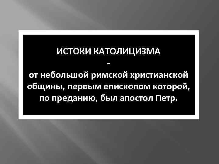 ИСТОКИ КАТОЛИЦИЗМА от небольшой римской христианской общины, первым епископом которой, по преданию, был апостол