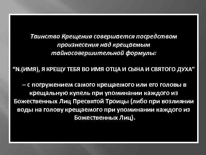 Таинство Крещения совершается посредством произнесения над крещаемым тайносовершительной формулы: “N. (ИМЯ), Я КРЕЩУ ТЕБЯ