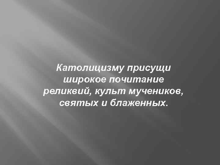 Католицизму присущи широкое почитание реликвий, культ мучеников, святых и блаженных. 