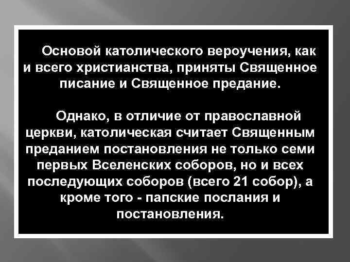 Основой католического вероучения, как и всего христианства, приняты Священное писание и Священное предание. Однако,