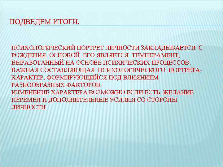 ПОДВЕДЕМ ИТОГИ. ПСИХОЛОГИЧЕСКИЙ ПОРТРЕТ ЛИЧНОСТИ ЗАКЛАДЫВАЕТСЯ С РОЖДЕНИЯ. ОСНОВОЙ ЕГО ЯВЛЯЕТСЯ ТЕМПЕРАМЕНТ, ВЫРАБОТАННЫЙ НА