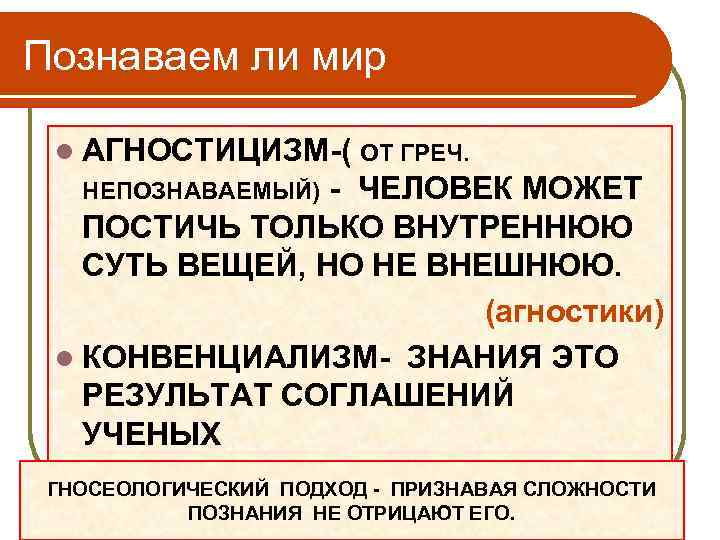 Познаваем ли мир l АГНОСТИЦИЗМ-( ОТ ГРЕЧ. - ЧЕЛОВЕК МОЖЕТ ПОСТИЧЬ ТОЛЬКО ВНУТРЕННЮЮ СУТЬ