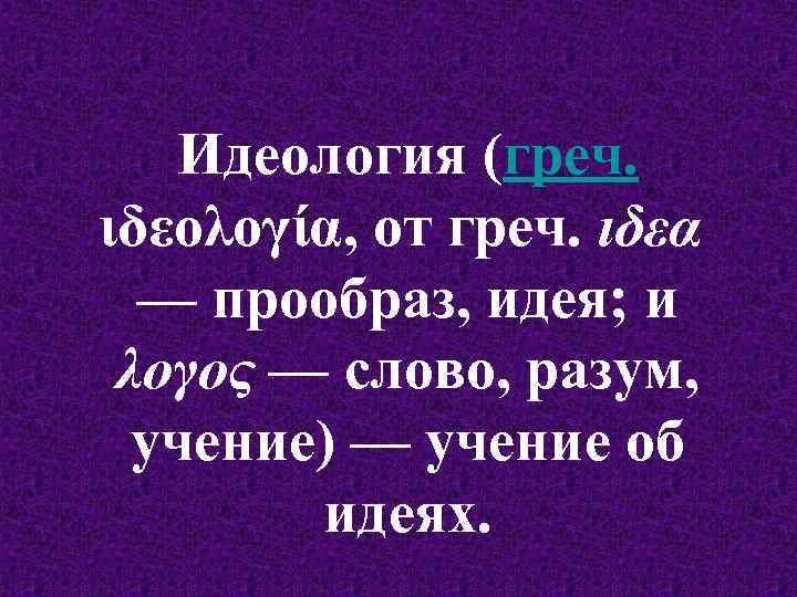 Идеология (греч. ιδεολογία, от греч. ιδεα — прообраз, идея; и λογος — слово, разум,