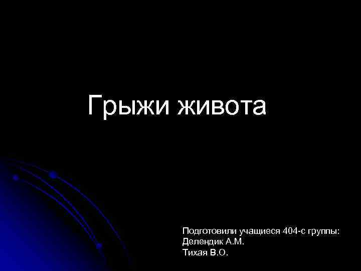 Грыжи живота Подготовили учащиеся 404 -с группы: Делендик А. М. Тихая В. О. 