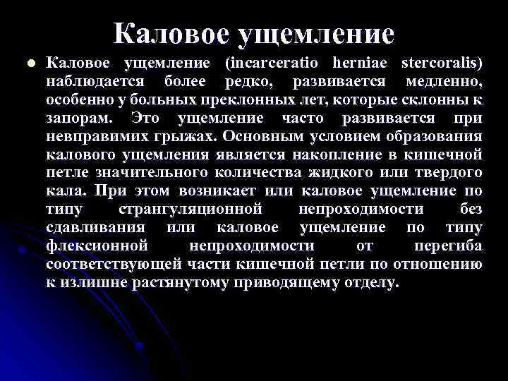 Каловое ущемление l Каловое ущемление (incarceratio herniae stercoralis) наблюдается более редко, развивается медленно, особенно