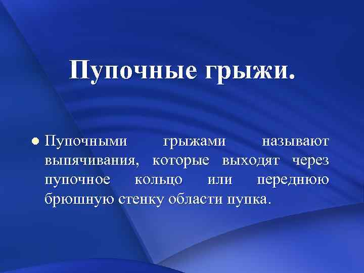 Пупочные грыжи. l Пупочными грыжами называют выпячивания, которые выходят через пупочное кольцо или переднюю