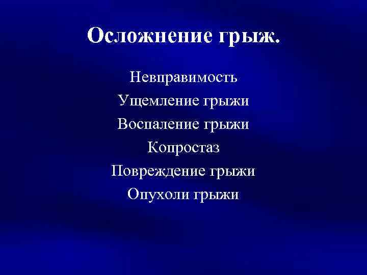 Осложнение грыж. Невправимость Ущемление грыжи Воспаление грыжи Копростаз Повреждение грыжи Опухоли грыжи 