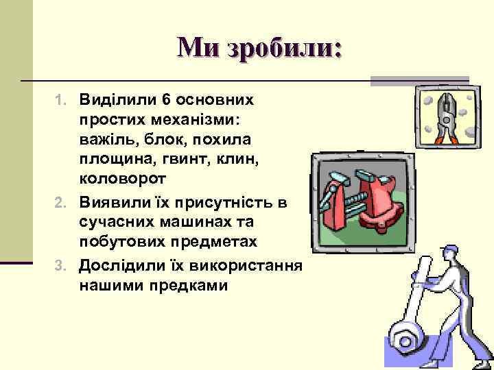 Ми зробили: 1. Виділили 6 основних простих механізми: важіль, блок, похила площина, гвинт, клин,