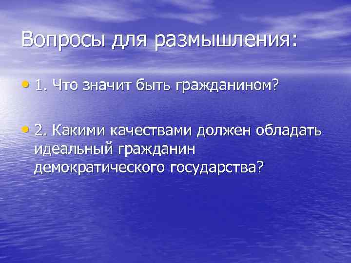 Вопросы для размышления: • 1. Что значит быть гражданином? • 2. Какими качествами должен