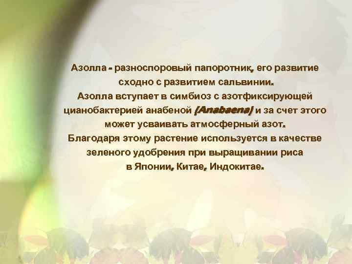 Азолла - разноспоровый папоротник, его развитие сходно с развитием сальвинии. Азолла вступает в симбиоз