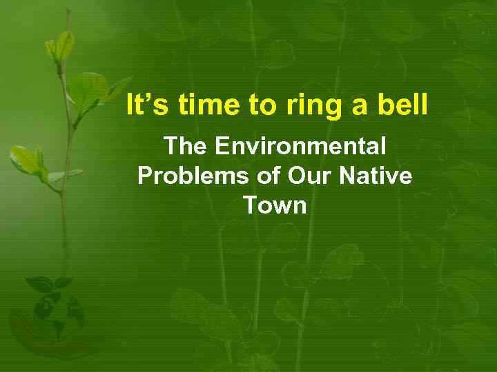 It’s time to ring a bell The Environmental Problems of Our Native Town 