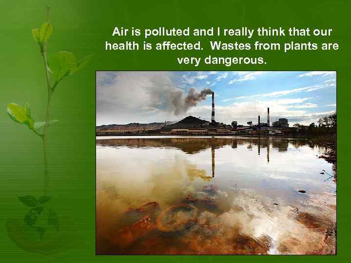 Air is polluted and I really think that our health is affected. Wastes from
