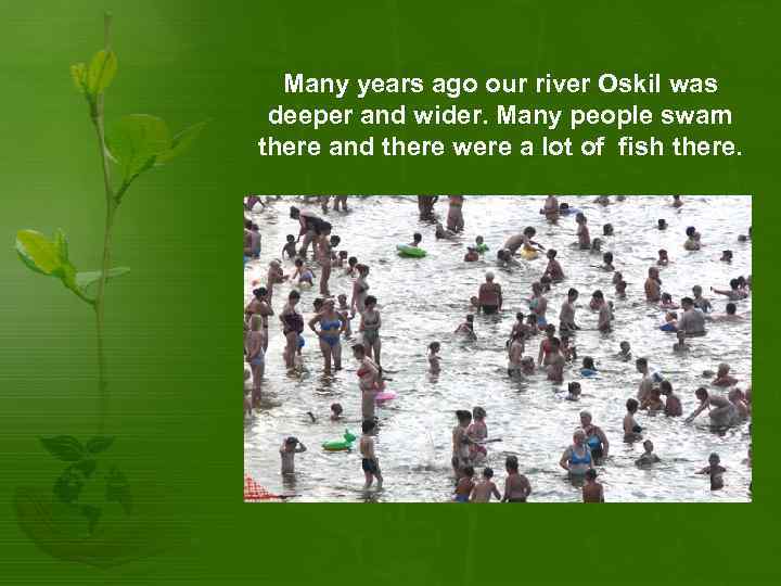 Many years ago our river Oskil was deeper and wider. Many people swam there