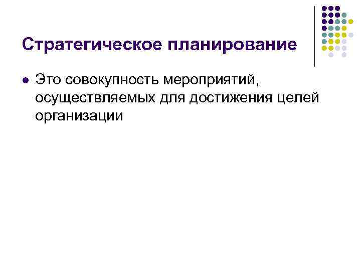 Стратегическое планирование l Это совокупность мероприятий, осуществляемых для достижения целей организации 