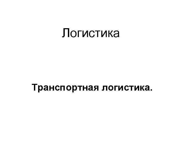 Логистика Транспортная логистика. 