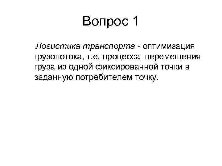 Вопрос 1 Логистика транспорта - оптимизация грузопотока, т. е. процесса перемещения груза из одной
